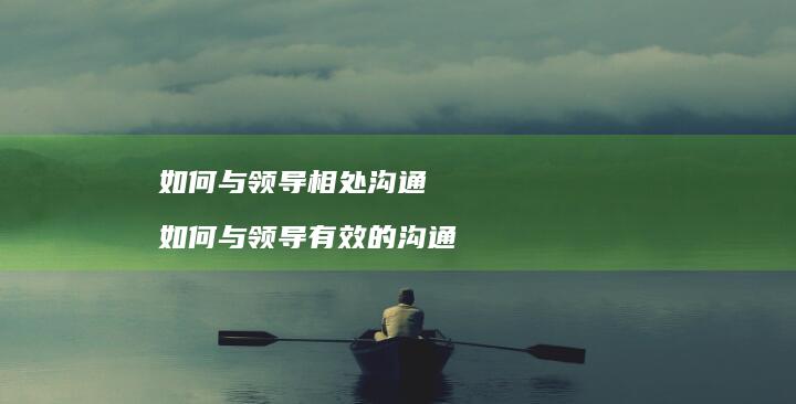 如何与领导相处沟通如何与领导有效的沟通
