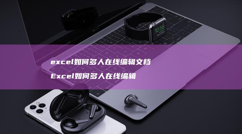 excel如何多人在线编辑文档Excel如何
