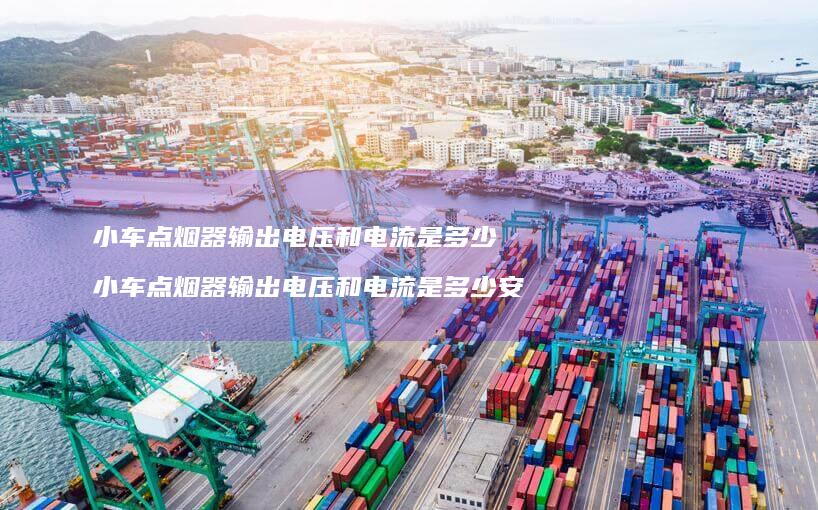 小车点烟器输出电压和电流是多少小车点烟器输出