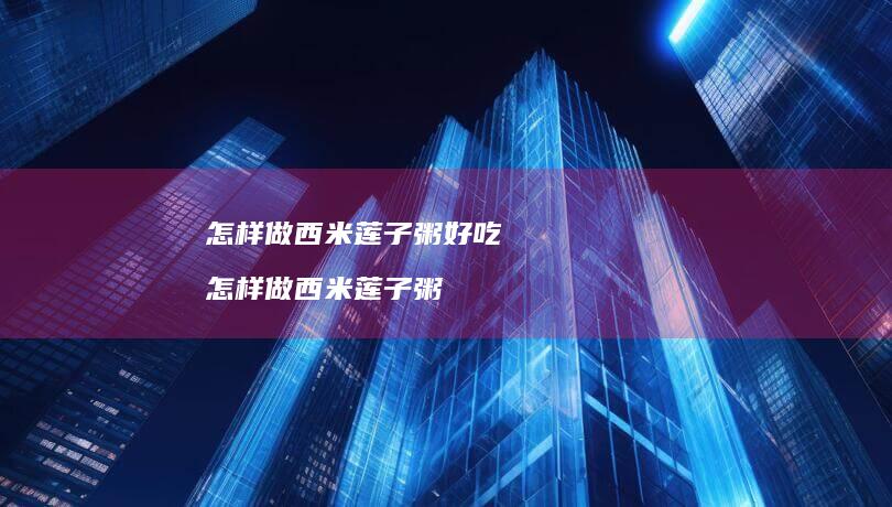 怎样做西米莲子粥好吃怎样做西米莲子粥