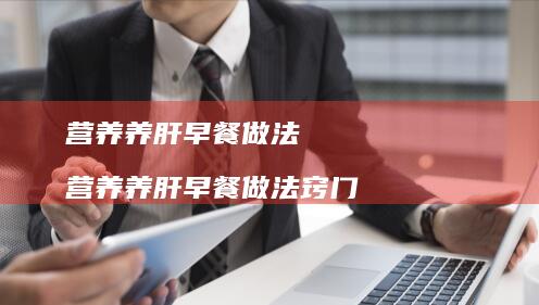 营养养肝早餐做法营养养肝早餐做法窍门