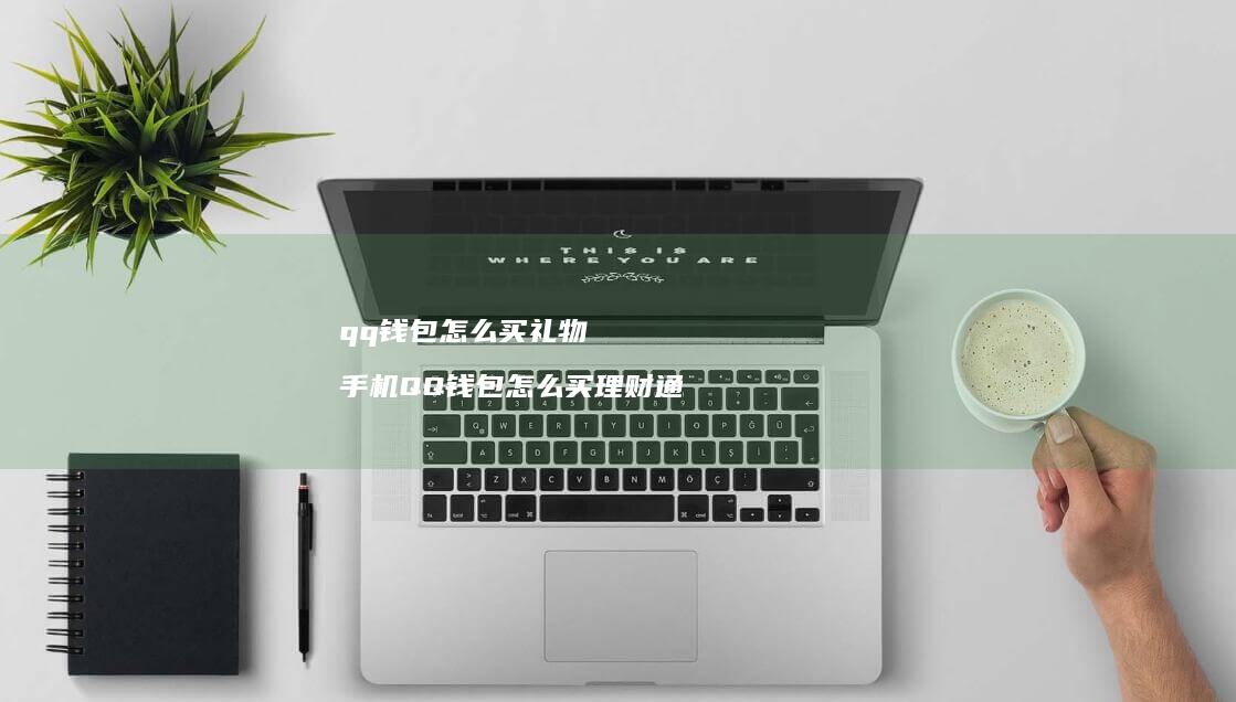 qq钱包怎么买礼物QQ钱包怎么买理财通