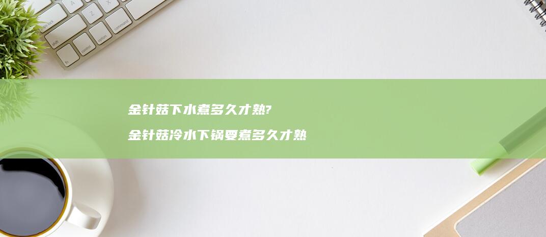 金针菇下水煮多久才熟? 金针菇冷水下锅要煮多久才熟