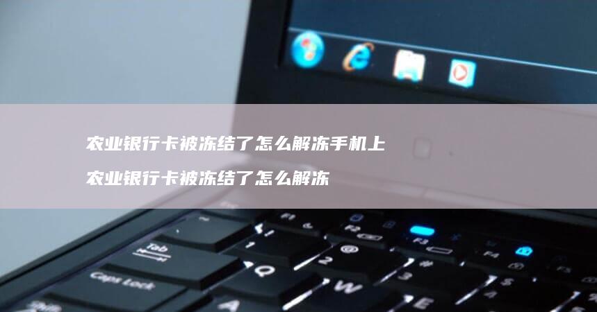 农业银行卡被冻结了怎么解冻手机上农业银行卡被
