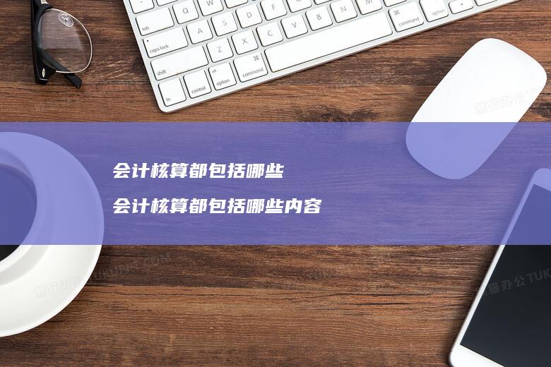 会计核算都包括哪些 会计核算都包括哪些内容