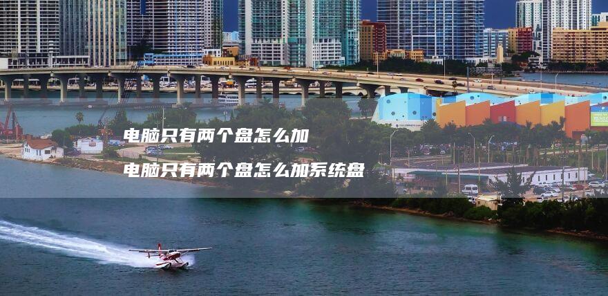 电脑只有两个盘怎么加电脑只有两个盘怎么加系统
