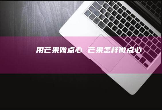 用芒果做点心 芒果怎样做点心