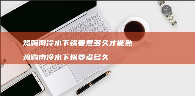 鸡胸肉冷水下锅要煮多久才能熟 鸡胸肉冷水下锅要煮多久