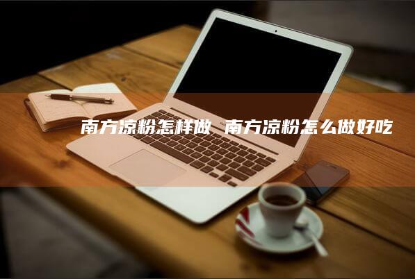 南方凉粉怎样做南方凉粉怎么做好吃