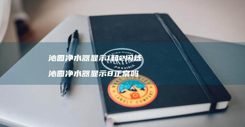 沁园净水器显示1和2闪烁 沁园净水器显示8正常吗