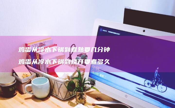 从冷水下锅到煮熟要几分钟从冷水下锅到