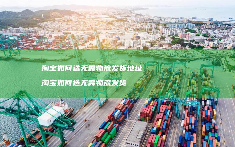 淘宝如何选无需物流发货地址淘宝如何选无需物流