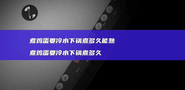 煮鸡蛋要冷水下锅煮多久能熟 煮鸡蛋要冷水下锅煮多久