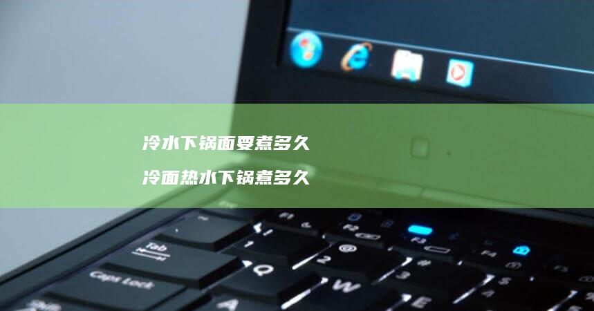 冷水下锅面要煮多久 冷面热水下锅煮多久