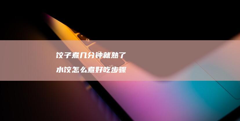 饺子煮几分钟就熟了水饺怎么煮好吃步骤