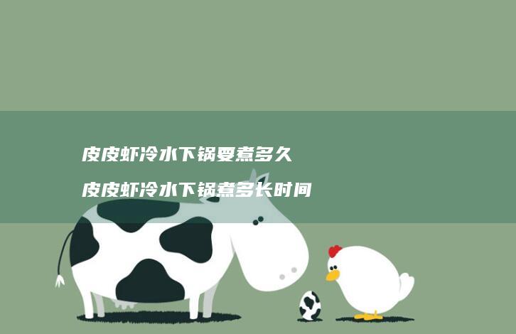 皮皮虾冷水下锅要煮多久皮皮虾冷水下锅煮多长时