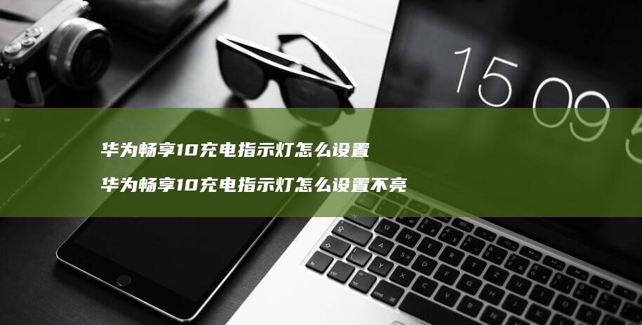 华为畅享10充电指示灯怎么设置华为畅享10充