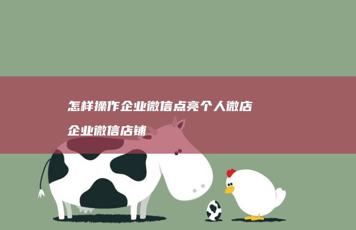 怎样操作企业微信点亮个人微店企业微信店铺