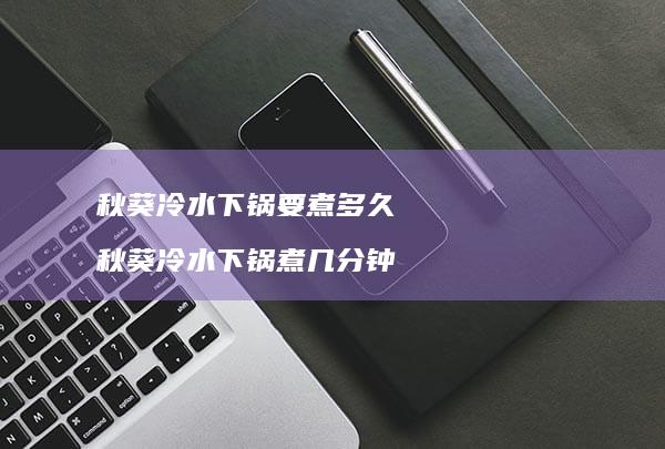 秋葵冷水下锅要煮多久秋葵冷水下锅煮几分钟
