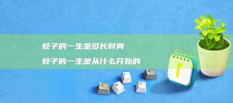蚊子的一生是多长时间蚊子的一生是从什么开始的