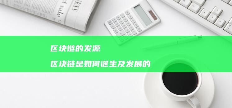 区块链的发源 区块链是如何诞生及发展的