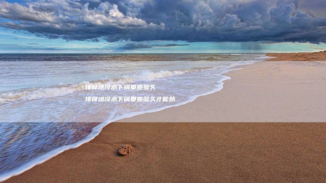 排骨汤冷水下锅要煮多久排骨汤冷水下锅要煮多久