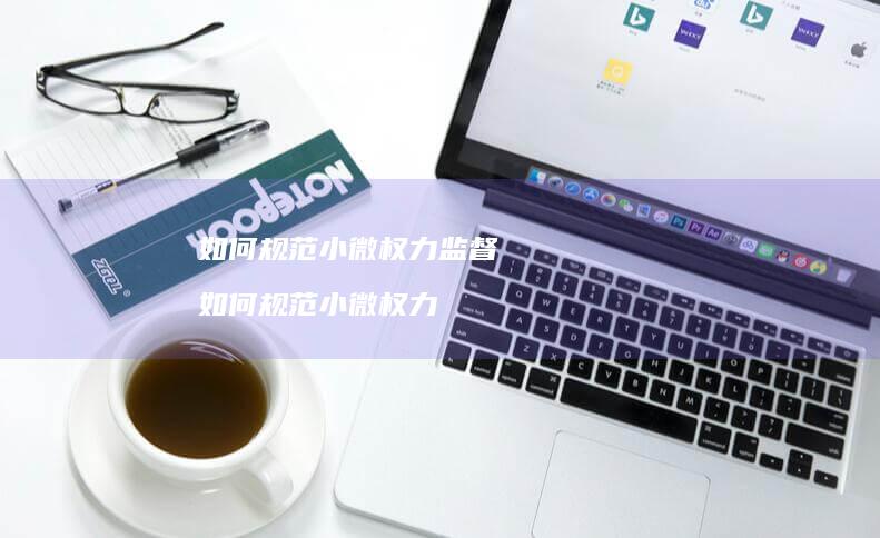 如何规范小微权力监督如何规范小微权力