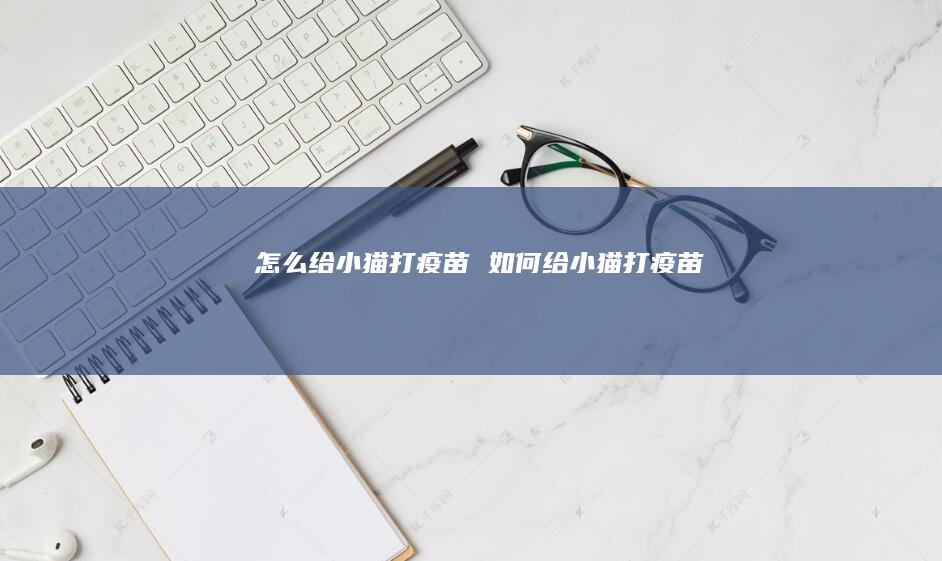 怎么给小猫打疫苗如何给小猫打疫苗