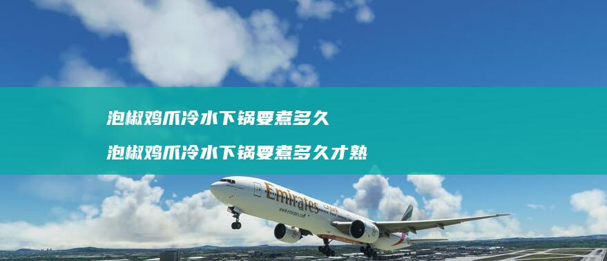 泡椒鸡爪冷水下锅要煮多久 泡椒鸡爪冷水下锅要煮多久才熟