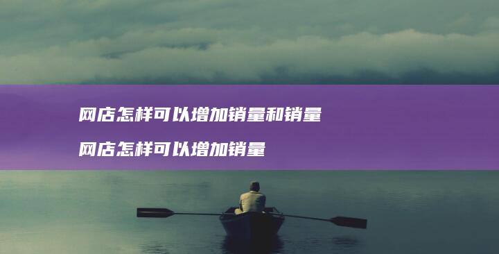 网店怎样可以增加销量和销量 网店怎样可以增加销量