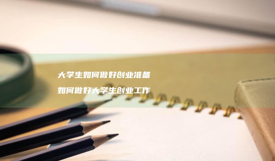 大学生如何做好创业准备如何做好大学生创业工作