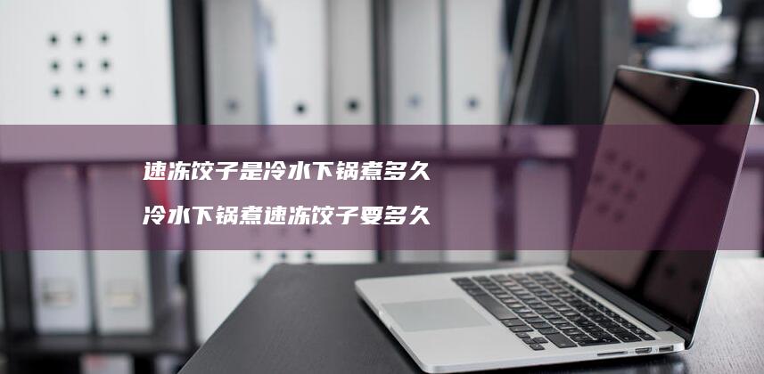 速冻饺子是冷水下锅煮多久 冷水下锅煮速冻饺子要多久