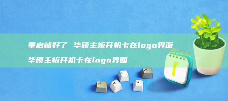 重启就好了华硕主板开机卡在logo界面华硕主