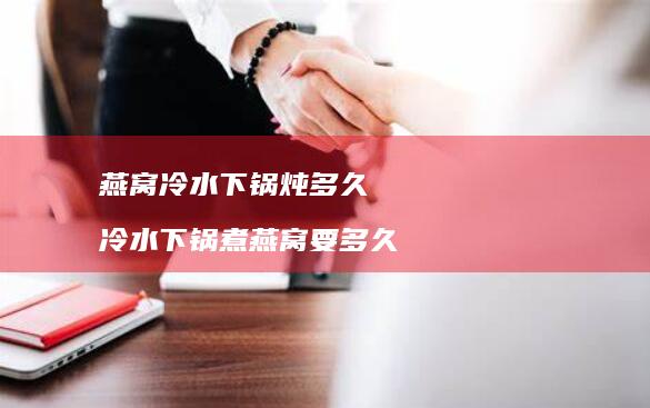燕窝冷水下锅炖多久冷水下锅煮燕窝要多久