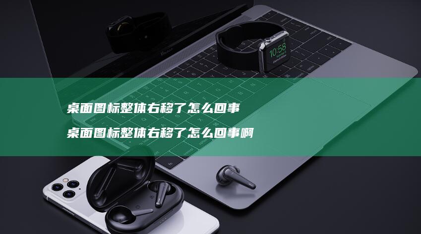 桌面图标整体右移了怎么回事桌面图标整体右移了