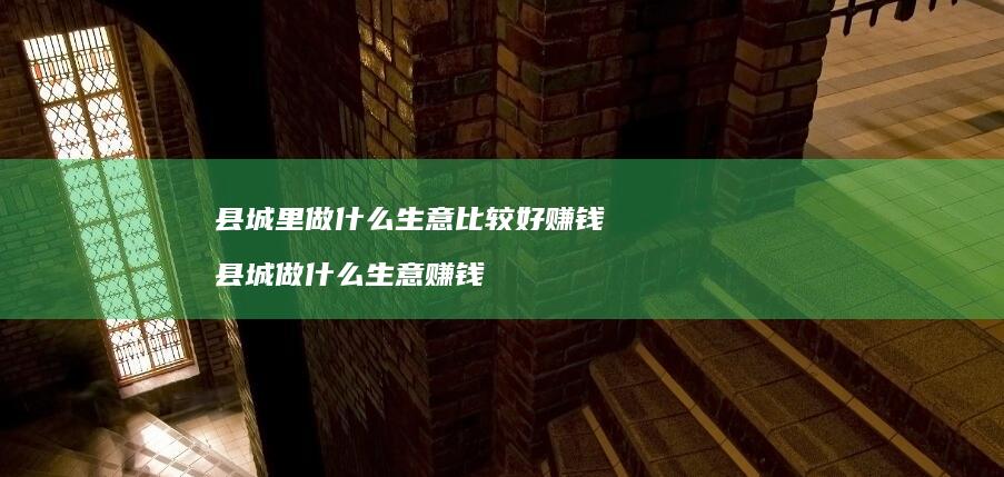 县城里做什么生意比较好赚钱 县城做什么生意赚钱
