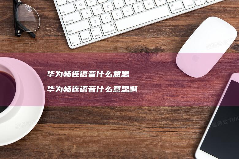 华为畅连语音什么意思华为畅连语音什么意思啊
