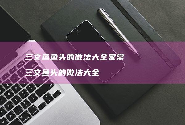 三文鱼鱼头的做法大全家常 三文鱼头的做法大全