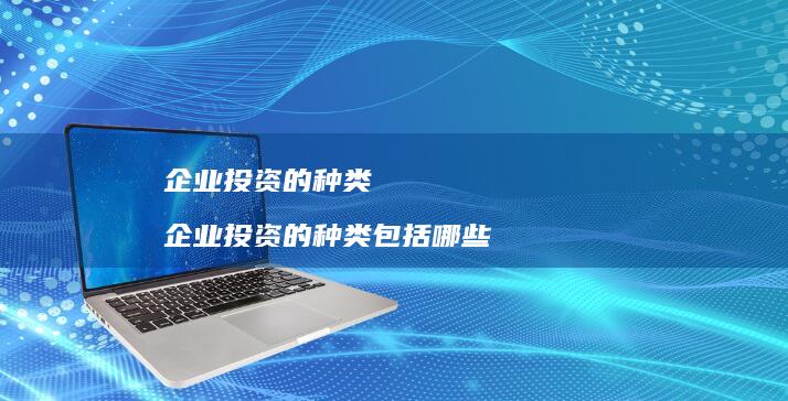 企业投资的种类企业投资的种类包括哪些