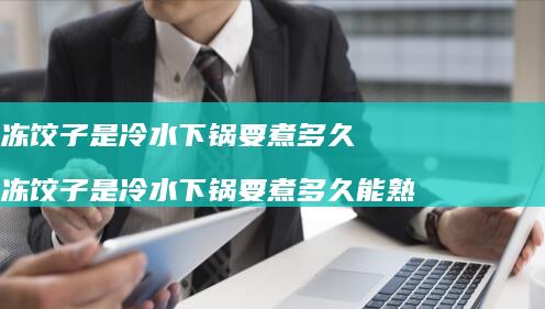 冻饺子是冷水下锅要煮多久冻饺子是冷水下锅要煮