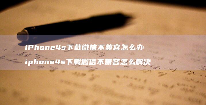 iPhone4s下载微信不兼容怎么办ipho