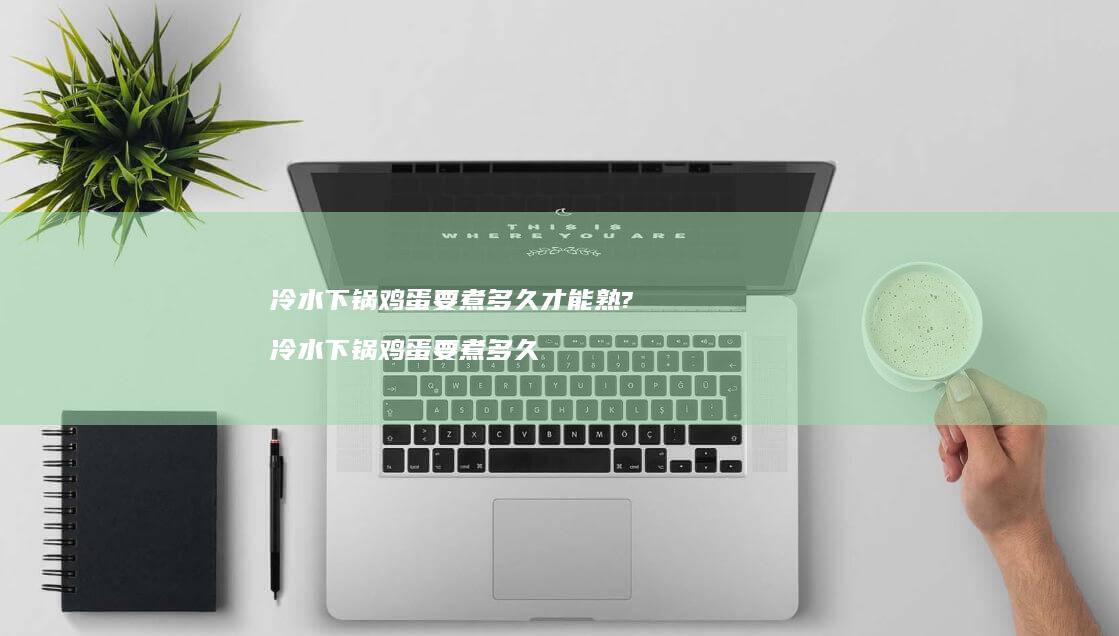 冷水下锅鸡蛋要煮多久才能熟? 冷水下锅鸡蛋要煮多久