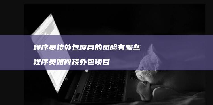 程序员接外包项目的风险有哪些 程序员如何接外包项目