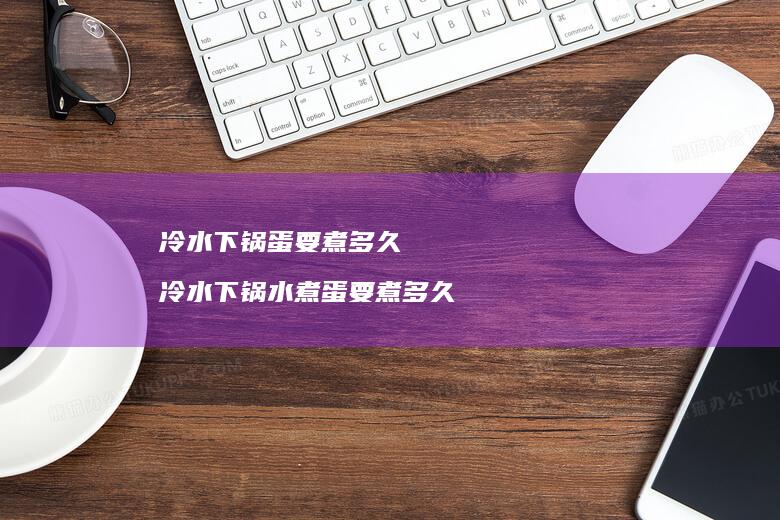 冷水下锅蛋要煮多久 冷水下锅水煮蛋要煮多久
