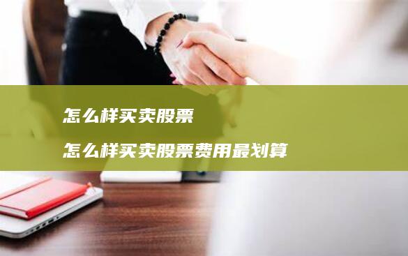 怎么样买卖股票 怎么样买卖股票费用最划算