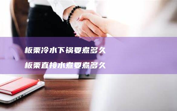 板栗冷水下锅要煮多久板栗直接水煮要煮多久