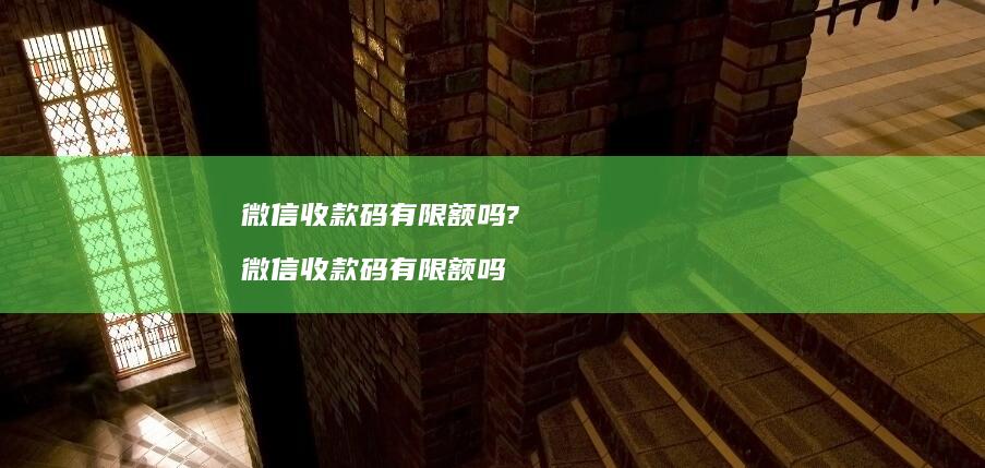 微信收款码有限额吗?微信收款码有限额吗
