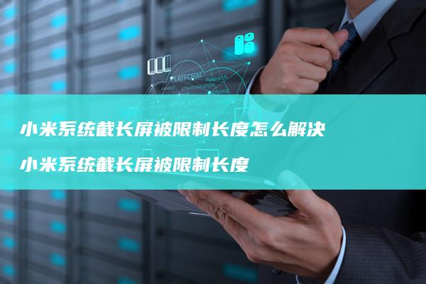 小米系统截长屏被限制长度怎么解决 小米系统截长屏被限制长度