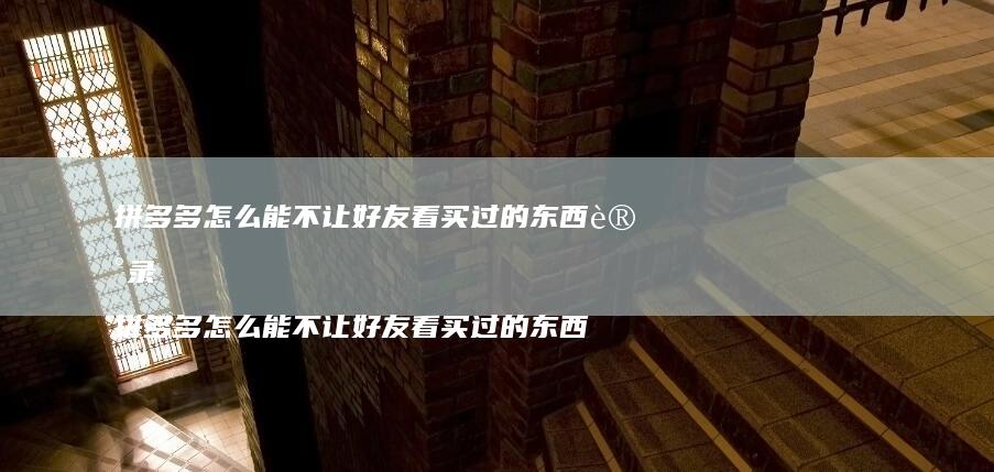 拼多多怎么能不让看买过的东西记录拼多多怎