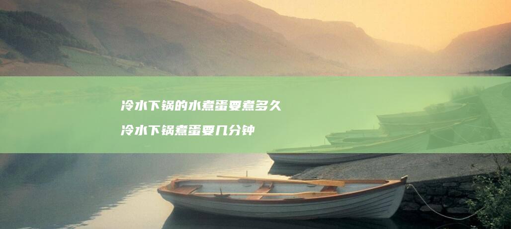 冷水下锅的水煮蛋要煮多久冷水下锅煮蛋要几分钟